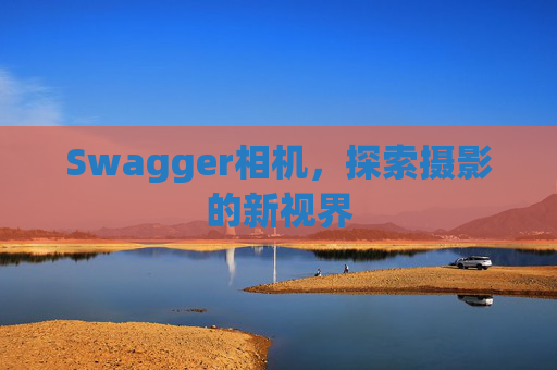 Swagger相机，探索摄影的新视界